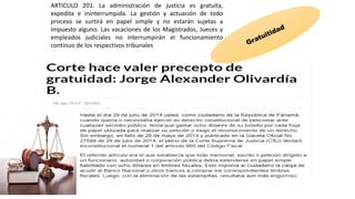 ARTICULO 201. La administración de justicia es gratuita,
expedita e ininterrumpida. La gestión y actuación de todo
proceso se surtirá en papel simple y no estarán sujetas a
impuesto alguno. Las vacaciones de los Magistrados, Jueces y
empleados judiciales no interrumpirán el funcionamiento
continuo de los respectivos tribunales
 