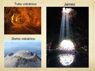 Tubo volcánico Jameo
Domo volcánico
 