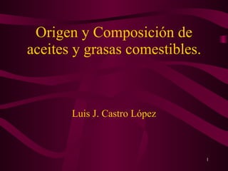 Origen y Composición de aceites y grasas comestibles. Luis J. Castro López 