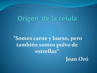 “Somos carne y hueso, pero
también somos polvo de
estrellas”
Joan Oró
 