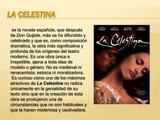 La Celestina<br /> es la novela española, que después de Don Quijote, más se ha difundido y celebrado y que es, como compo...