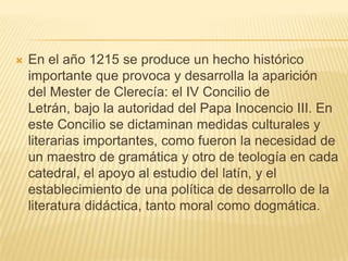 En el año 1215 se produce un hecho histórico importante que provoca y desarrolla la aparición del Mester de Clerecía: el I...