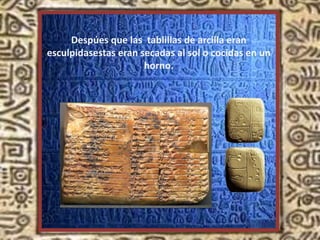 Despúes que las tablillas de arcilla eran
esculpidasestas eran secadas al sol o cocidas en un
horno.
 