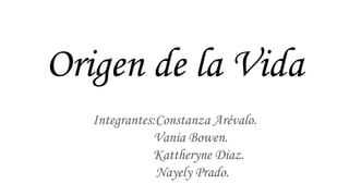 Origen de la Vida
Integrantes:Constanza Arévalo.
Vania Bowen.
Kattheryne Diaz.
Nayely Prado.
 