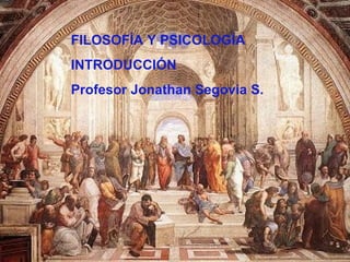 FILOSOFÍA Y PSICOLOGÍA INTRODUCCIÓN Profesor Jonathan Segovia S. 