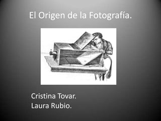 El Origen de la Fotografía.

Cristina Tovar.
Laura Rubio.

 