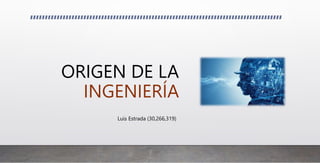 ORIGEN DE LA
INGENIERÍA
Luis Estrada (30,266,319)
 