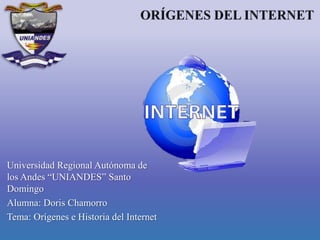 Universidad Regional Autónoma de
los Andes “UNIANDES” Santo
Domingo
Alumna: Doris Chamorro
Tema: Orígenes e Historia del Internet
 