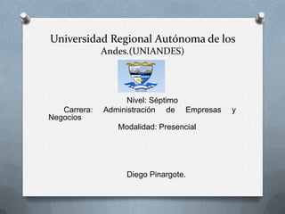 Universidad Regional Autónoma de los
Andes.(UNIANDES)
Nivel: Séptimo
Carrera: Administración de Empresas y
Negocios
Modalidad: Presencial
Diego Pinargote.
 