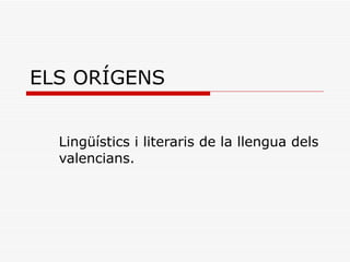 ELS ORÍGENS Lingüístics i literaris de la llengua dels valencians. 