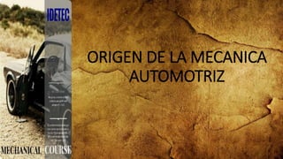 ORIGEN DE LA MECANICA
AUTOMOTRIZ
 