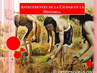 ANTECEDENTES DE LA CIUDAD EN LA
HISTORIA.
 
