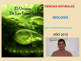 CIENCIAS NATURALES
BIOLOGÍA
INSTITUTO TÉCNICO MERCEDES ABREGO
AÑO 2015
 EL ORIGEN DE
L
 LAS ESPECIES
 DYLAN TAMAYO
 GENESIS
ROJAS VERA
 