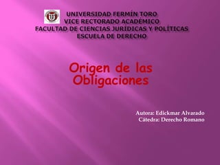 Origen de las
Obligaciones
Autora: Edickmar Alvarado
Cátedra: Derecho Romano
 
