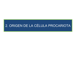 2. ORIGEN DE LA CÉLULA PROCARIOTA
 