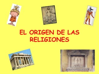 EL ORIGEN DE LAS
RELIGIONES
 