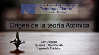 Origen de la teoría Atómica
Billy Delgado
Química I, Sección: 4A
Ingeniería Eléctrica
 