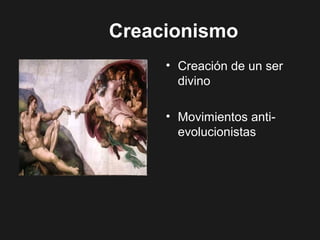 Creacionismo
• Creación de un ser
divino
• Movimientos anti-
evolucionistas
 