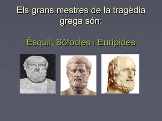 Els grans mestres de la tragèdiaEls grans mestres de la tragèdia
grega són:grega són:
Èsquil, Sòfocles i EurípidesÈsquil, Sòfocles i Eurípides
 