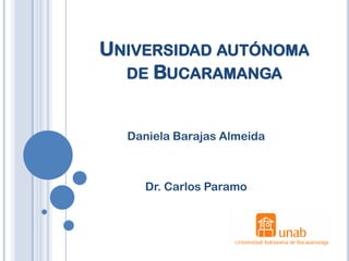 UNIVERSIDAD AUTÓNOMA
  DE BUCARAMANGA


  Daniela Barajas Almeida



     Dr. Carlos Paramo
 