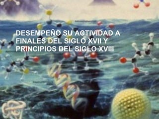 DESEMPEÑO SU ACTIVIDAD A FINALES DEL SIGLO XVII Y PRINCIPIOS DEL SIGLO XVIII 