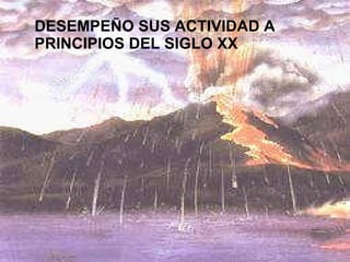 DESEMPEÑO SUS ACTIVIDAD A PRINCIPIOS DEL SIGLO XX 