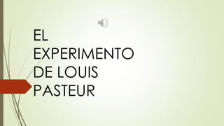 EL
EXPERIMENTO
DE LOUIS
PASTEUR
 
