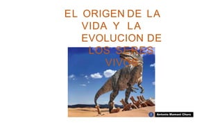 EL ORIGEN DE LA
VIDA Y LA
EVOLUCION DE
LOS SERES
VIVOS
Antonio Mamani Chura
 