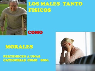 LOS MALES TANTO
           FISICOS



          COMO


MORALES
PERTENECEN A UNAS
CATEGORIAS COMO SON:
 