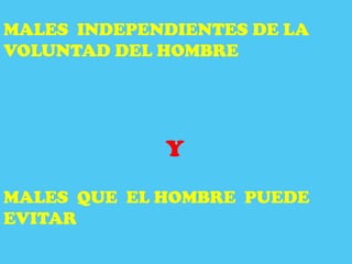 MALES INDEPENDIENTES DE LA
VOLUNTAD DEL HOMBRE




             Y
MALES QUE EL HOMBRE PUEDE
EVITAR
 