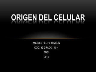ANDRES FELIPE RINCON
COD: 32 GRADO : 10-4
ENSI
2016
ORIGEN DEL CELULAR
 