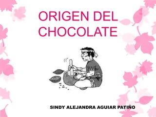 ORIGEN DEL
CHOCOLATE
SINDY ALEJANDRA AGUIAR PATIÑO
 