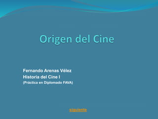 Fernando Arenas Vélez
Historia del Cine I
(Práctica en Diplomado FAVA)
siguiente
 