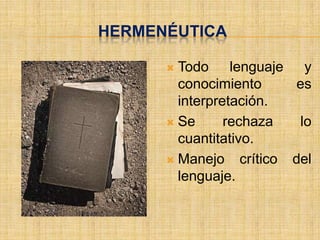 HERMENÉUTICA

       Todo lenguaje y
        conocimiento       es
        interpretación.
       Se      rechaza     lo
        cuantitativo.
       Manejo     crítico del
        lenguaje.
 
