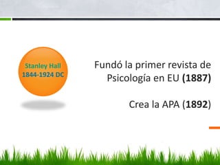 Fundó la primer revista de
Psicología en EU (1887)
Crea la APA (1892)
Stanley Hall
1844-1924 DC
 