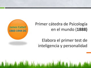Primer cátedra de Psicología
en el mundo (1888)
Elabora el primer test de
inteligencia y personalidad
James Cattell
1860-1944 DC
 