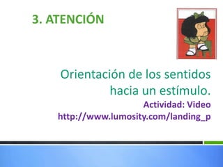 3. ATENCIÓN
Orientación de los sentidos
hacia un estímulo.
Actividad: Video
http://www.lumosity.com/landing_p
 