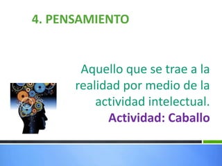 4. PENSAMIENTO
Aquello que se trae a la
realidad por medio de la
actividad intelectual.
Actividad: Caballo
 