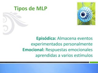 Tipos de MLP
Episódica: Almacena eventos
experimentados personalmente
Emocional: Respuestas emocionales
aprendidas a varios estímulos
 