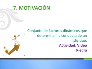 7. MOTIVACIÓN
Conjunto de factores dinámicos que
determinan la conducta de un
individuo.
Actividad: Video
Piedra
 