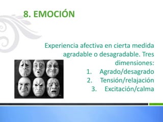 8. EMOCIÓN
Experiencia afectiva en cierta medida
agradable o desagradable. Tres
dimensiones:
1. Agrado/desagrado
2. Tensión/relajación
3. Excitación/calma
 