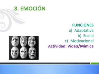 8. EMOCIÓN
FUNCIONES
a) Adaptativa
b) Social
c) Motivacional
Actividad: Video/Mímica
 