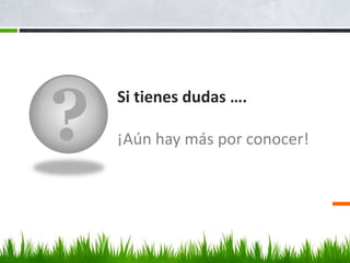 ?
Si tienes dudas ….
¡Aún hay más por conocer!
 