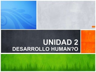 ¿Cuál es el mensaje
UNIDAD 2
DESARROLLO HUMAN?O
 