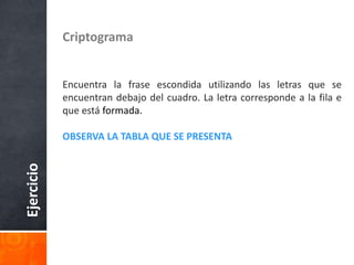 Ejercicio Criptograma
Encuentra la frase escondida utilizando las letras que se
encuentran debajo del cuadro. La letra corresponde a la fila e
que está formada.
OBSERVA LA TABLA QUE SE PRESENTA
 