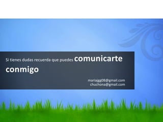 Si tienes dudas recuerda que puedes comunicarte
conmigo
mariajgg08@gmail.com
chuchona@gmail.com
 
