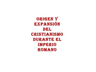 ORIGEN Y EXPANSIÓN DEL CRISTIANISMO DURANTE EL IMPERIO ROMANO 