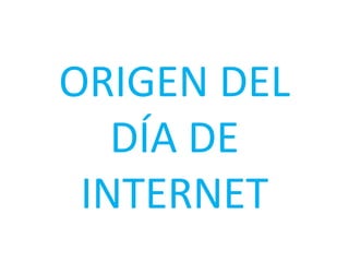 ORIGEN DEL
DÍA DE
INTERNET

 
