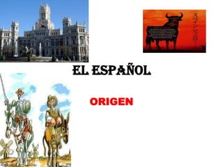 El Español

  ORIGEN
 