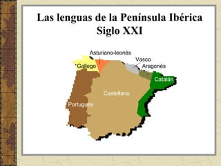 Las lenguas de la Península Ibérica
            Siglo XXI
             Asturiano-leonés
                                Vasco
         Gallego                  Aragonés

                                      Catalán

                   Castellano

      Portugués
 